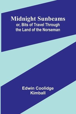 Midnight Sunbeams; or, Bits of Travel Through the Land of the Norseman 1