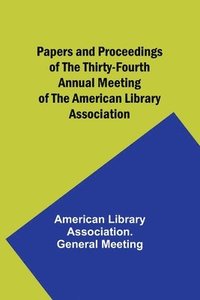 bokomslag Papers and Proceedings of the Thirty-Fourth Annual Meeting of the American Library Association