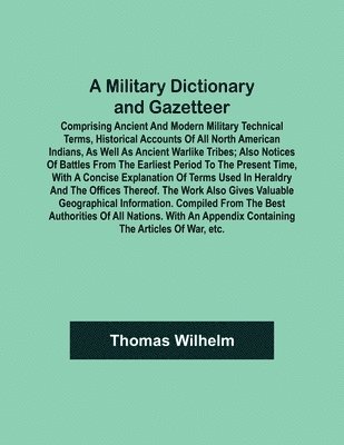 bokomslag A Military Dictionary and Gazetteer; Comprising ancient and modern military technical terms, historical accounts of all North American Indians, as well as ancient warlike tribes; also notices of