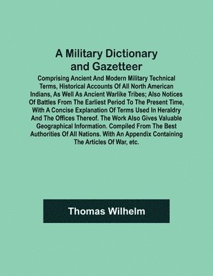 Military Dictionary and Gazetteer; Comprising ancient and modern military technical terms, historical accounts of all North American Indians, as well as ancient warlike tribes; also notices of battles from the earliest period to the present time, with a co
