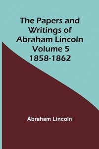 bokomslag The Papers and Writings of Abraham Lincoln - Volume 5