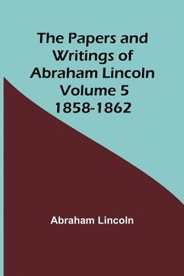 The Papers and Writings of Abraham Lincoln - Volume 5 1