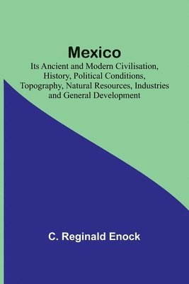 bokomslag Mexico; Its Ancient and Modern Civilisation, History, Political Conditions, Topography, Natural Resources, Industries and General Development