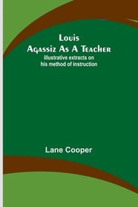bokomslag Louis Agassiz as a Teacher; illustrative extracts on his method of instruction