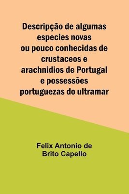 bokomslag Descripcao de algumas especies novas ou pouco conhecidas de crustaceos e arachnidios de Portugal e possessoes portuguezas do ultramar