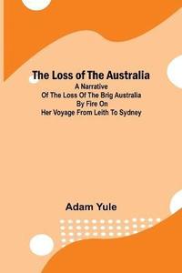 bokomslag Loss of the Australia; A narrative of the loss of the brig Australia by fire on her voyage from Leith to Sydney