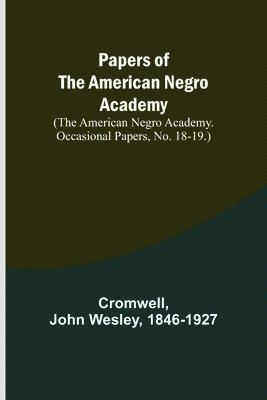 Papers of the American Negro Academy. (The American Negro Academy. Occasional Papers, No. 18-19.) 1