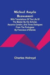 bokomslag Michael Angelo Buonarroti; With Translations Of The Life Of The Master By His Scholar, Ascanio Condivi, And Three Dialogues From The Portugese By Francisco d'Ollanda