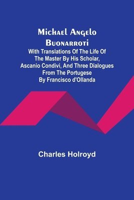 bokomslag Michael Angelo Buonarroti; With Translations Of The Life Of The Master By His Scholar, Ascanio Condivi, And Three Dialogues From The Portugese By Francisco d'Ollanda