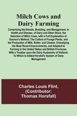 Milch Cows and Dairy Farming; Comprising the Breeds, Breeding, and Management, in Health and Disease, of Dairy and Other Stock, the Selection of Milch Cows, with a Full Explanation of Guenon's 1