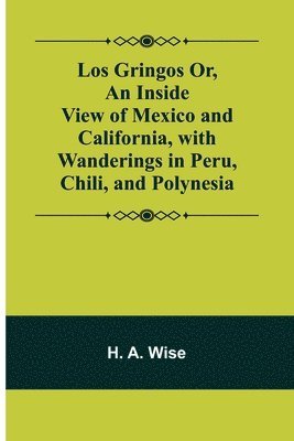 bokomslag Los Gringos Or, An Inside View of Mexico and California, with Wanderings in Peru, Chili, and Polynesia