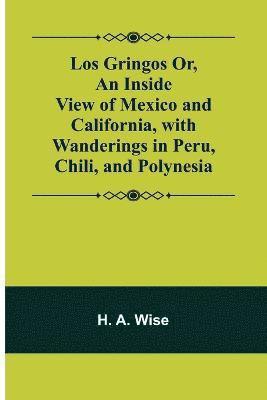 Los Gringos Or, An Inside View of Mexico and California, with Wanderings in Peru, Chili, and Polynesia 1