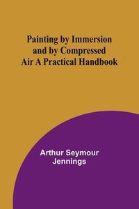 bokomslag Painting by Immersion and by Compressed Air A Practical Handbook