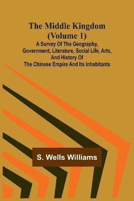 bokomslag The Middle Kingdom (Volume 1); A Survey of the Geography, Government, Literature, Social Life, Arts, and History of the Chinese Empire and its Inhabitants