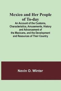 bokomslag Mexico and Her People of To-day; An Account of the Customs, Characteristics, Amusements, History and Advancement of the Mexicans, and the Development and Resources of Their Country
