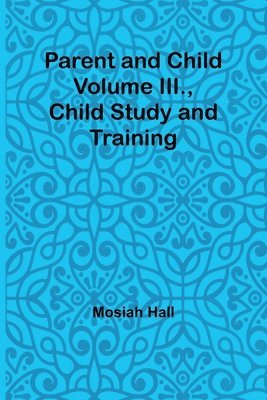 bokomslag Parent and Child Volume III., Child Study and Training