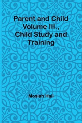 bokomslag Parent and Child Volume III., Child Study and Training