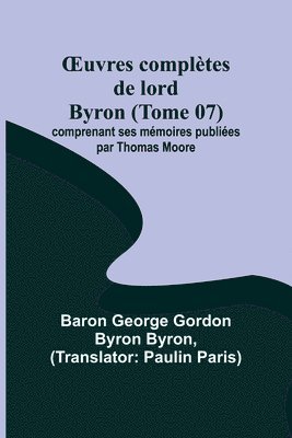 OEuvres compltes de lord Byron (Tome 07); comprenant ses mmoires publies par Thomas Moore 1