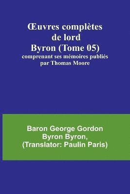 OEuvres compltes de lord Byron (Tome 05); comprenant ses mmoires publis par Thomas Moore 1