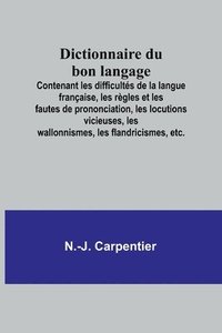 bokomslag Dictionnaire du bon langage; Contenant les difficultés de la langue française, les règles et les fautes de prononciation, les locutions vicieuses, les wallonnismes, les flandricismes, etc.