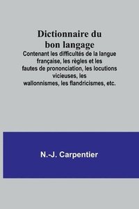 bokomslag Dictionnaire du bon langage; Contenant les difficultes de la langue francaise, les regles et les fautes de prononciation, les locutions vicieuses, les wallonnismes, les flandricismes, etc.