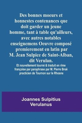 bokomslag Des bonnes moeurs et honnestes contenances que doit garder un jeune homme, tant  table qu'ailleurs, avec autres notables enseignemens Oeuvre compos premierement en latin par M. Jean Sulpice de