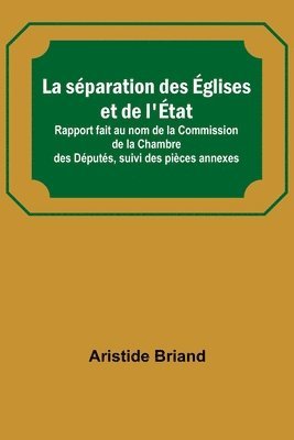 bokomslag La separation des Eglises et de l'Etat; Rapport fait au nom de la Commission de la Chambre des Deputes, suivi des pieces annexes