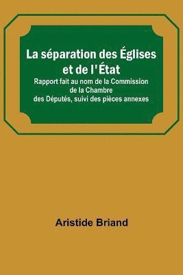 Aristide Briand - La séparation des Églises et de l'État; Rapport fait au nom de la Commission de la Chambre des Députés, suivi des pièces annexes, Häftad
