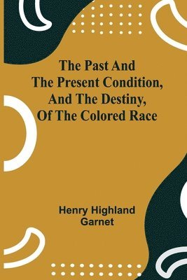 Past and the Present Condition, and the Destiny, of the Colored Race