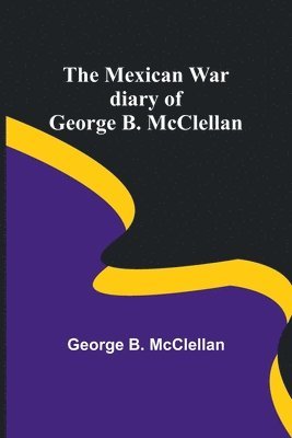 The Mexican War diary of George B. McClellan 1