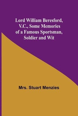 Lord William Beresford, V.C., Some Memories of a Famous Sportsman, Soldier and Wit 1