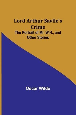 bokomslag Lord Arthur Savile's Crime; The Portrait of Mr. W.H., and Other Stories
