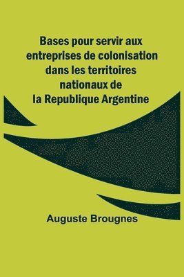 bokomslag Bases pour servir aux entreprises de colonisation dans les territoires nationaux de la Republique Argentine