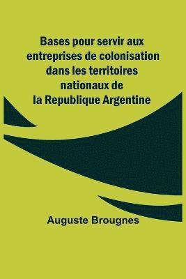 Bases pour servir aux entreprises de colonisation dans les territoires nationaux de la Republique Argentine 1