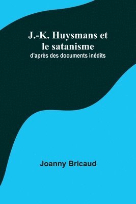 Joanny Bricaud - J.-K. Huysmans et le satanisme; d'après des documents inédits, Häftad