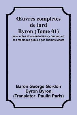 OEuvres compltes de lord Byron (Tome 01); avec notes et commentaires, comprenant ses mmoires publis par Thomas Moore 1