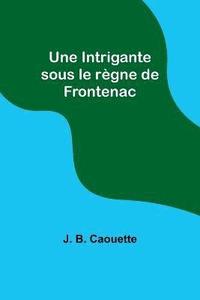 bokomslag Une Intrigante sous le rgne de Frontenac
