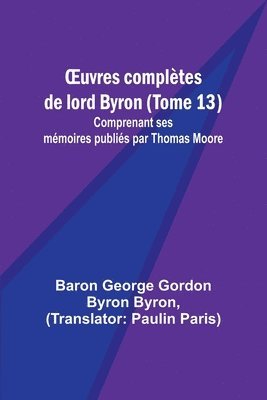 bokomslag OEuvres compltes de lord Byron (Tome 13); Comprenant ses mmoires publis par Thomas Moore