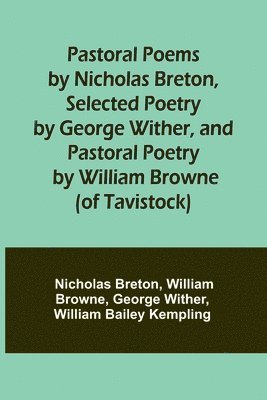 Nicholas Breton, William Browne, Nicholas Breton - Pastoral Poems by Nicholas Breton, Selected Poetry by George Wither, and Pastoral Poetry by William Browne (of Tavistock), Häftad