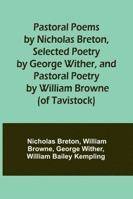 Pastoral Poems by Nicholas Breton, Selected Poetry by George Wither, and Pastoral Poetry by William Browne (of Tavistock) 1