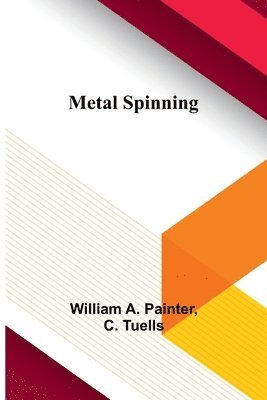 William A Painter, C Tuells, William A. Painter, C. Tuells - Metal Spinning, Häftad