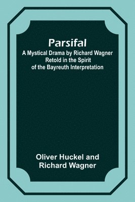 bokomslag Parsifal; A Mystical Drama by Richard Wagner Retold in the Spirit of the Bayreuth Interpretation