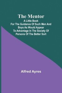 bokomslag Mentor; A little book for the guidance of such men and boys as would appear to advantage in the society of persons of the better sort