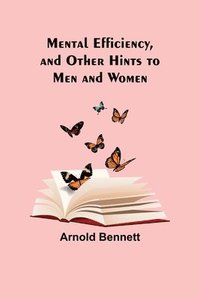 bokomslag Mental Efficiency, and Other Hints to Men and Women