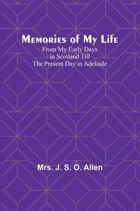 bokomslag Memories of My Life; From My Early Days in Scotland Till the Present Day in Adelaide