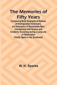 bokomslag The Memories of Fifty Years; Containing Brief Biographical Notices of Distinguished Americans, and Anecdotes of Remarkable Men; Interspersed with Scenes and Incidents Occurring during a Long Life of