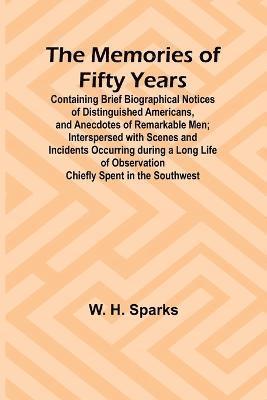 Memories of Fifty Years; Containing Brief Biographical Notices of Distinguished Americans, and Anecdotes of Remarkable Men; Interspersed with Scenes and Incidents Occurring during a Long Life of Observation Chiefly Spent in the Southwest