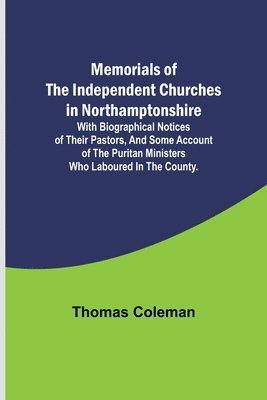 bokomslag Memorials of the Independent Churches in Northamptonshire; with biographical notices of their pastors, and some account of the puritan ministers who laboured in the county.