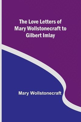 bokomslag The Love Letters of Mary Wollstonecraft to Gilbert Imlay