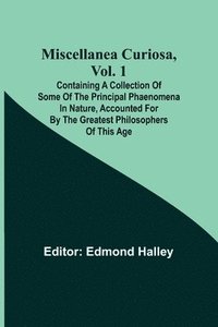 bokomslag Miscellanea Curiosa, Vol. 1; Containing a collection of some of the principal phaenomena in nature, accounted for by the greatest philosophers of this age